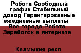 Работа.Свободный график.Стабильный доход.Гарантированные ежедневные выплаты. - Все города Работа » Заработок в интернете   . Калмыкия респ.